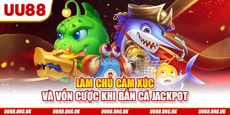 Làm chủ cảm xúc và vốn cược khi bắn cá jackpot